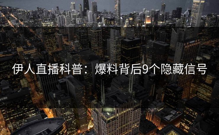 伊人直播科普：爆料背后9个隐藏信号