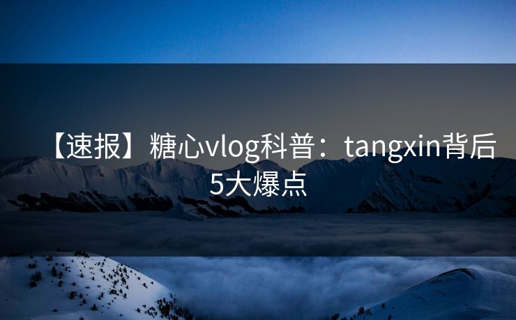 【速报】糖心vlog科普:tangxin背后5大爆点